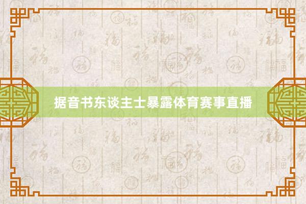 据音书东谈主士暴露体育赛事直播