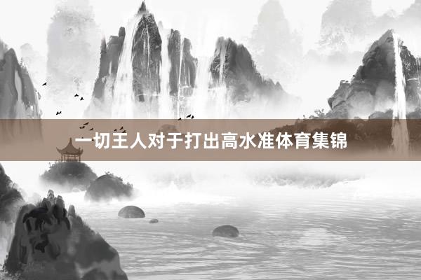 一切王人对于打出高水准体育集锦