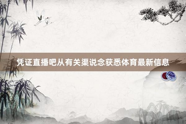 凭证直播吧从有关渠说念获悉体育最新信息