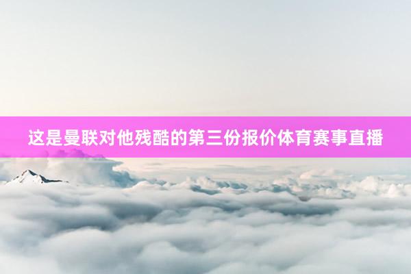 这是曼联对他残酷的第三份报价体育赛事直播