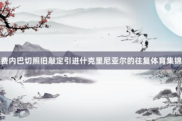 费内巴切照旧敲定引进什克里尼亚尔的往复体育集锦
