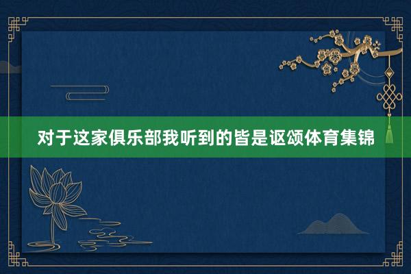对于这家俱乐部我听到的皆是讴颂体育集锦
