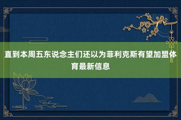 直到本周五东说念主们还以为菲利克斯有望加盟体育最新信息