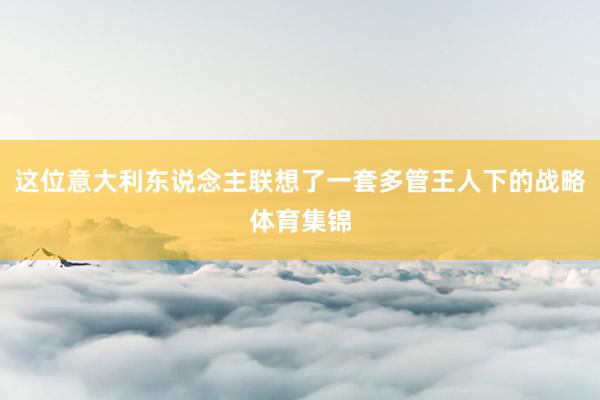 这位意大利东说念主联想了一套多管王人下的战略体育集锦
