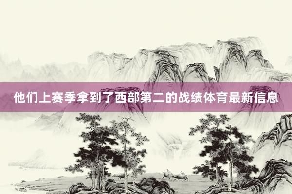 他们上赛季拿到了西部第二的战绩体育最新信息