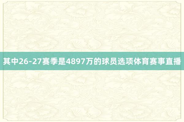 其中26-27赛季是4897万的球员选项体育赛事直播