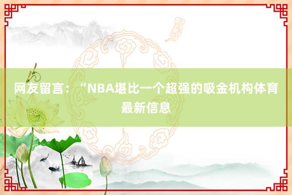 网友留言：“NBA堪比一个超强的吸金机构体育最新信息