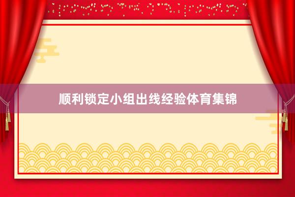 顺利锁定小组出线经验体育集锦