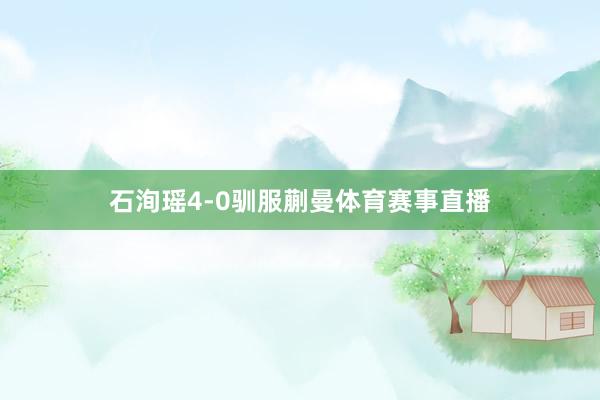 石洵瑶4-0驯服蒯曼体育赛事直播