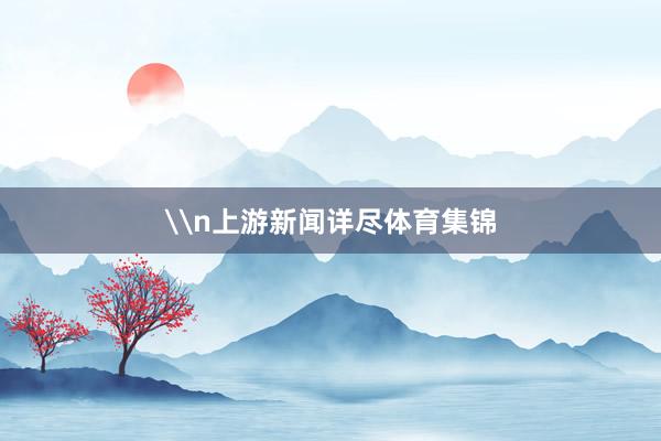 \n上游新闻详尽体育集锦