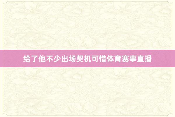给了他不少出场契机可惜体育赛事直播