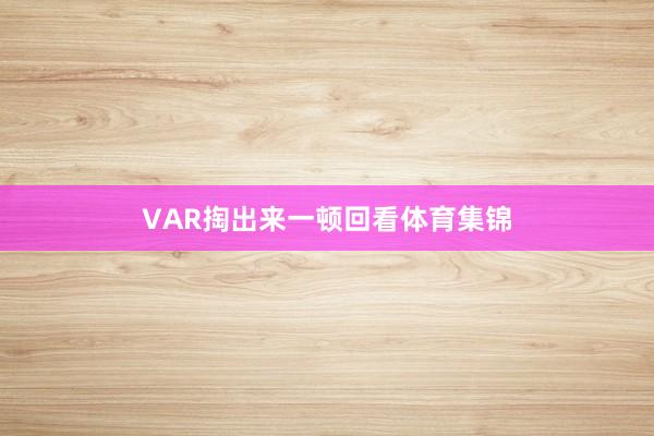 VAR掏出来一顿回看体育集锦