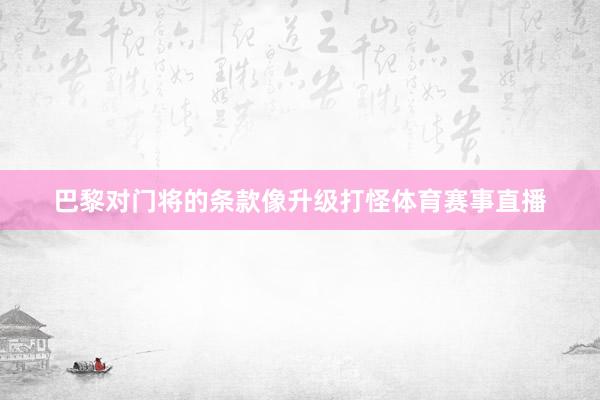巴黎对门将的条款像升级打怪体育赛事直播