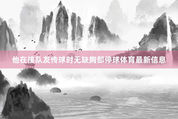 他在接队友传球时无缺胸部停球体育最新信息