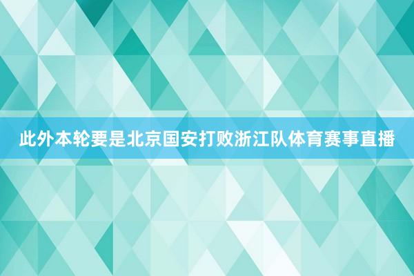 此外本轮要是北京国安打败浙江队体育赛事直播