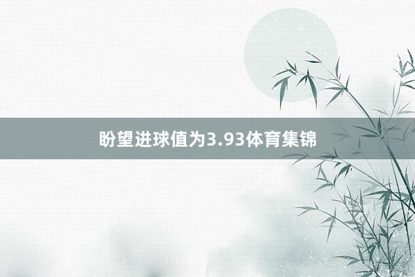 盼望进球值为3.93体育集锦