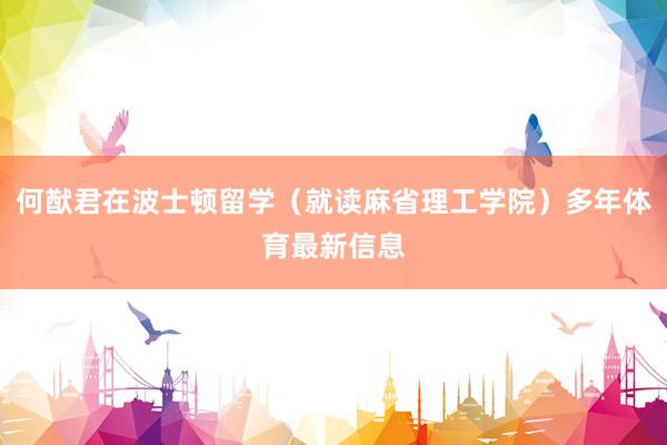 何猷君在波士顿留学（就读麻省理工学院）多年体育最新信息