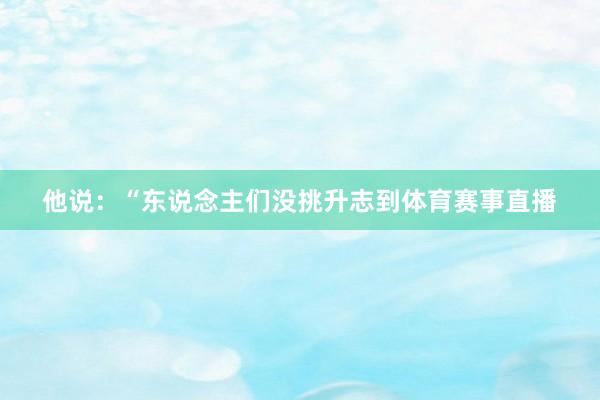 他说：“东说念主们没挑升志到体育赛事直播