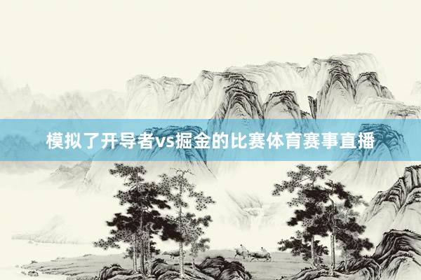 模拟了开导者vs掘金的比赛体育赛事直播