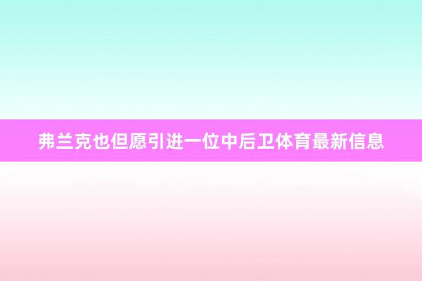 弗兰克也但愿引进一位中后卫体育最新信息