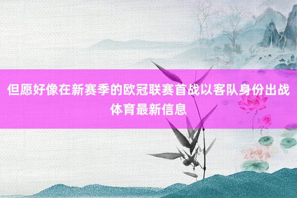 但愿好像在新赛季的欧冠联赛首战以客队身份出战体育最新信息
