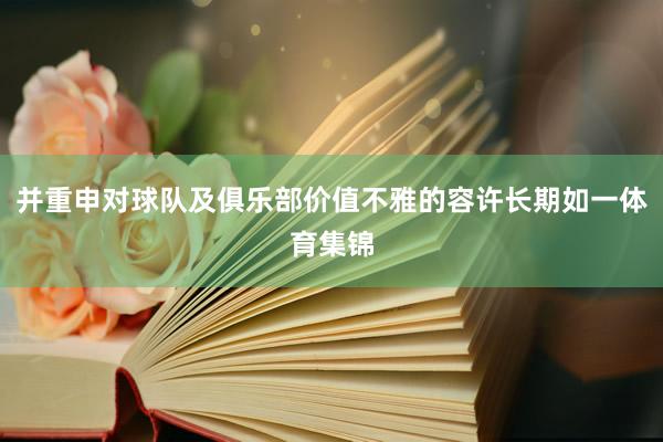 并重申对球队及俱乐部价值不雅的容许长期如一体育集锦