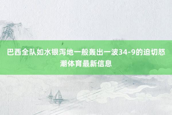 巴西全队如水银泻地一般轰出一波34-9的迫切怒潮体育最新信息