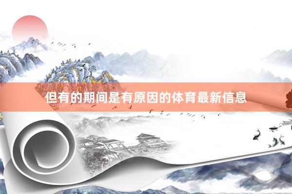 但有的期间是有原因的体育最新信息