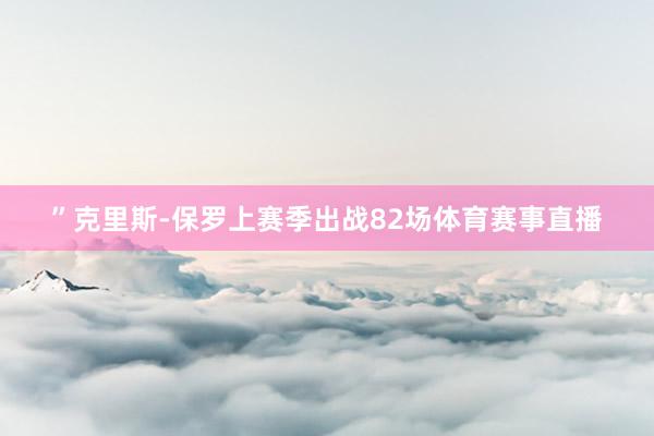 ”克里斯-保罗上赛季出战82场体育赛事直播