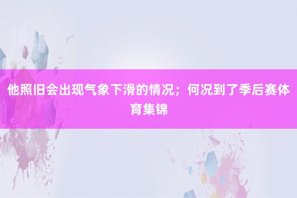 他照旧会出现气象下滑的情况；何况到了季后赛体育集锦