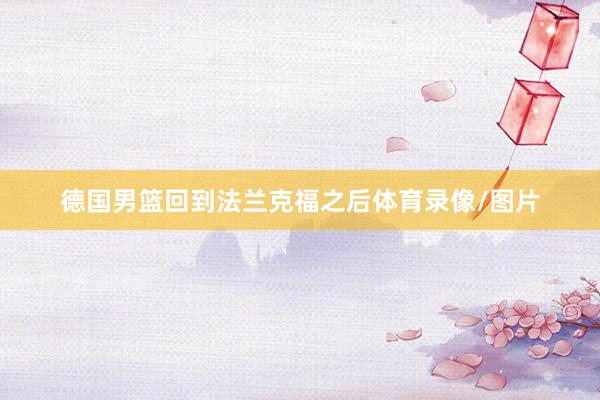 德国男篮回到法兰克福之后体育录像/图片
