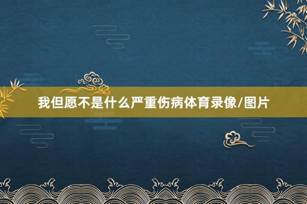 我但愿不是什么严重伤病体育录像/图片