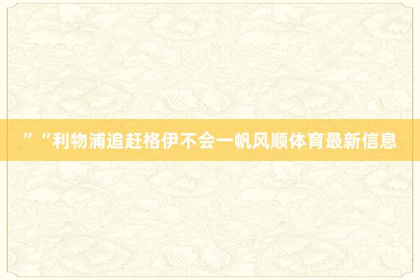 ”“利物浦追赶格伊不会一帆风顺体育最新信息
