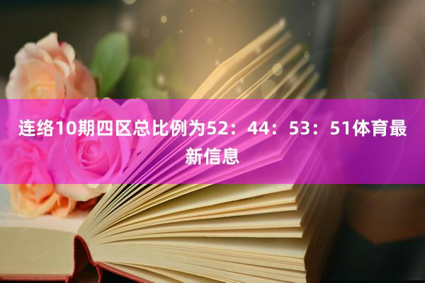连络10期四区总比例为52：44：53：51体育最新信息