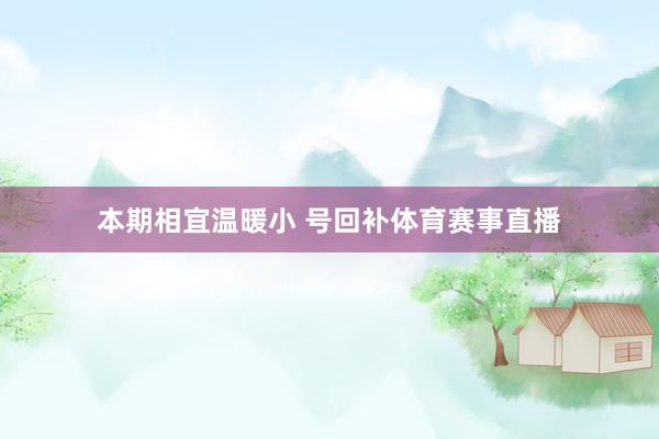 本期相宜温暖小 号回补体育赛事直播