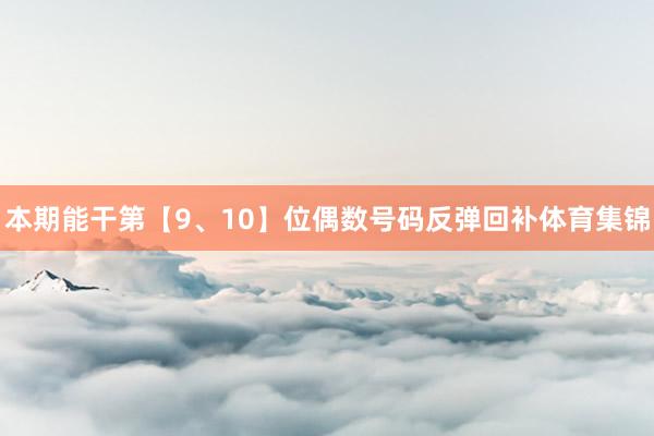 本期能干第【9、10】位偶数号码反弹回补体育集锦