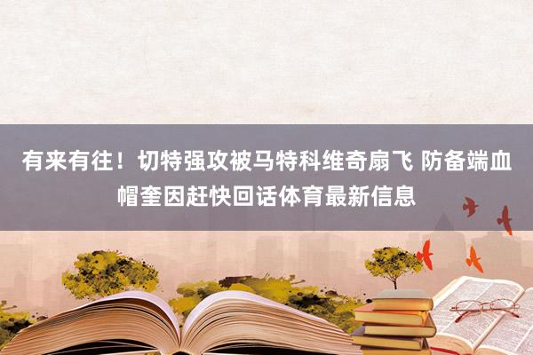 有来有往！切特强攻被马特科维奇扇飞 防备端血帽奎因赶快回话体育最新信息