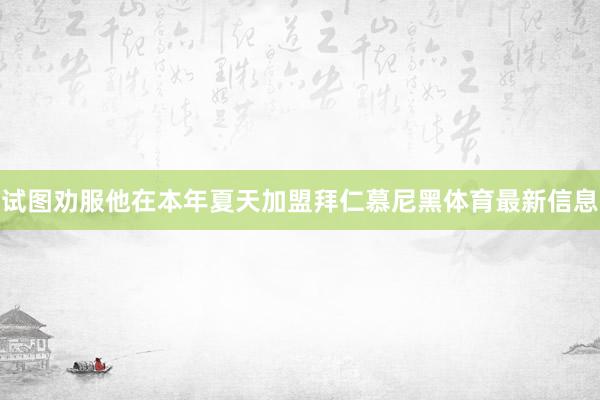 试图劝服他在本年夏天加盟拜仁慕尼黑体育最新信息