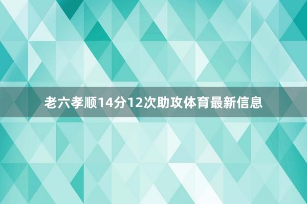 老六孝顺14分12次助攻体育最新信息