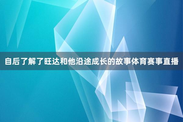 自后了解了旺达和他沿途成长的故事体育赛事直播