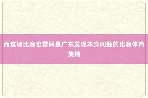 而这场比赛也雷同是广东发现本身问题的比赛体育集锦