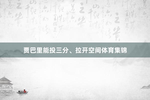 贾巴里能投三分、拉开空间体育集锦