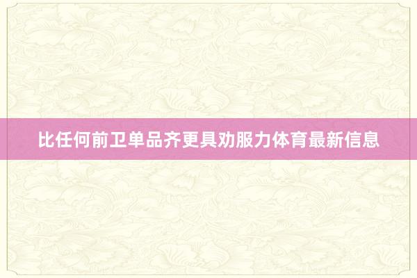 比任何前卫单品齐更具劝服力体育最新信息