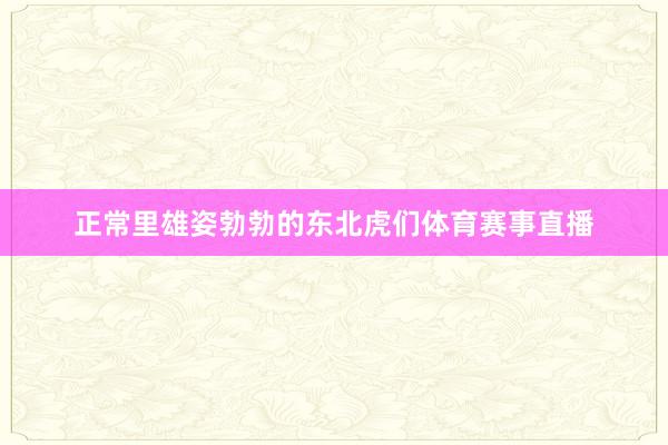正常里雄姿勃勃的东北虎们体育赛事直播