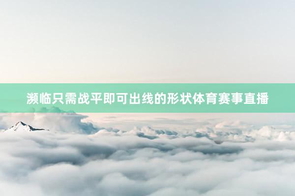 濒临只需战平即可出线的形状体育赛事直播