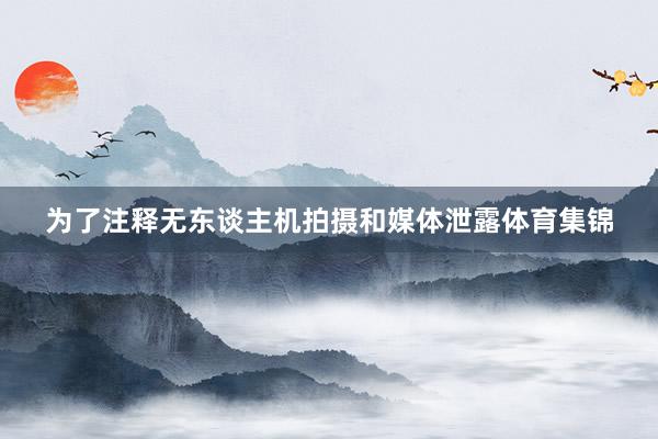 为了注释无东谈主机拍摄和媒体泄露体育集锦