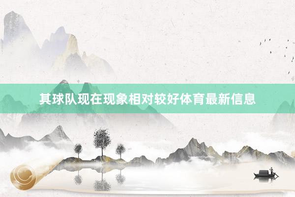 其球队现在现象相对较好体育最新信息