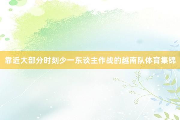靠近大部分时刻少一东谈主作战的越南队体育集锦