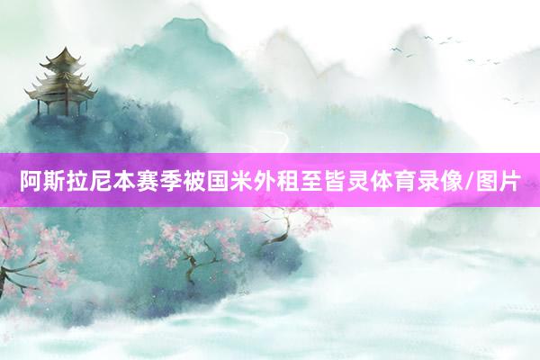 阿斯拉尼本赛季被国米外租至皆灵体育录像/图片
