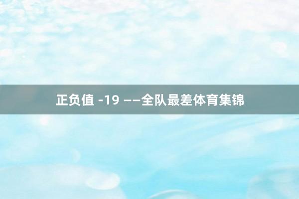 正负值 -19 ——全队最差体育集锦